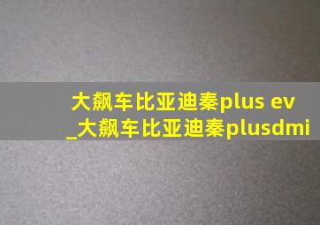 大飙车比亚迪秦plus ev_大飙车比亚迪秦plusdmi